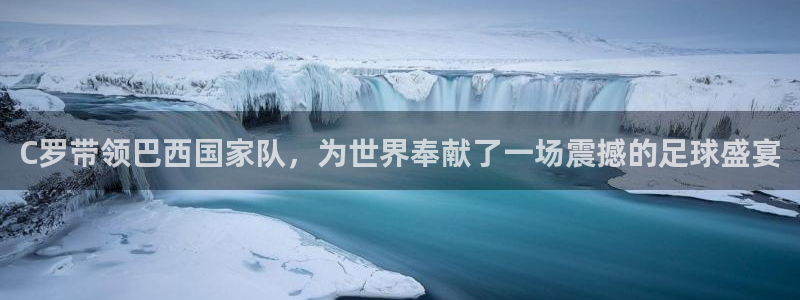 世界杯预选赛直播：C罗带领巴西国家队，为世界奉献了一场震撼的足球盛宴