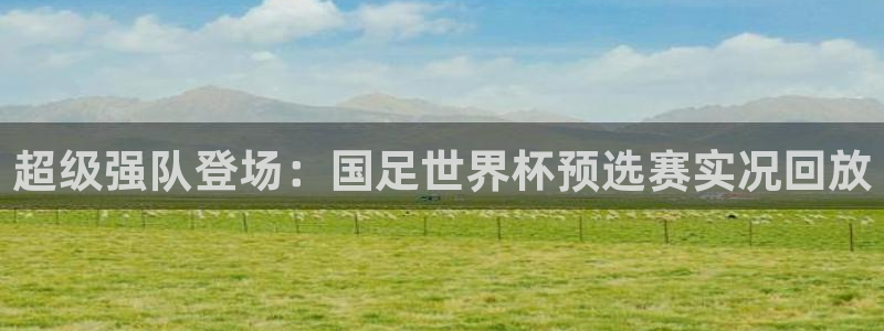 世界杯官网：超级强队登场：国足世界杯预选赛实况回放