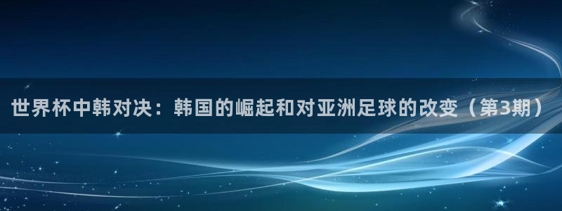 2026年男足世界杯：世界杯中韩对决：韩国的崛起和对亚洲足球的改变（第3期）